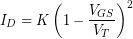 \[I_D  = K \left(1-\frac{V_{GS}}{V_T} \right)^2 \]